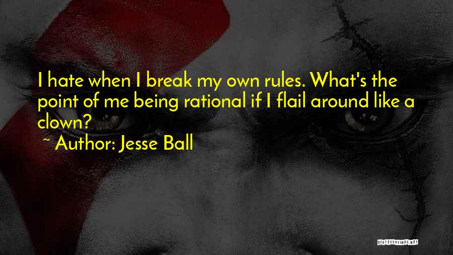 Jesse Ball Quotes: I Hate When I Break My Own Rules. What's The Point Of Me Being Rational If I Flail Around Like