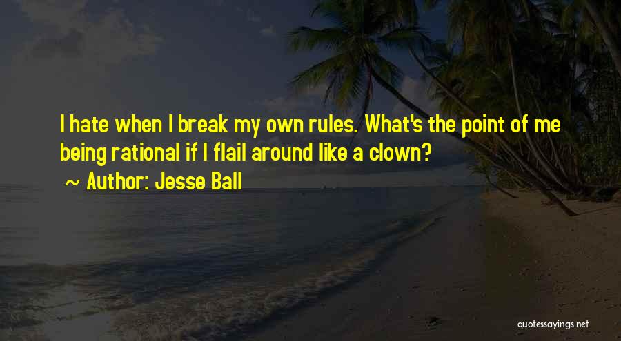 Jesse Ball Quotes: I Hate When I Break My Own Rules. What's The Point Of Me Being Rational If I Flail Around Like