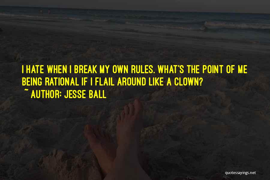 Jesse Ball Quotes: I Hate When I Break My Own Rules. What's The Point Of Me Being Rational If I Flail Around Like