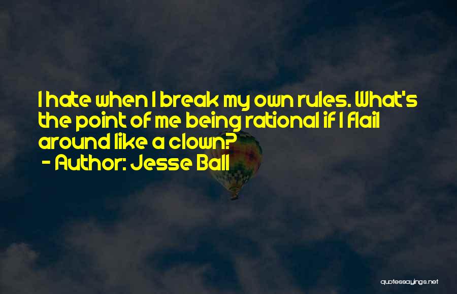 Jesse Ball Quotes: I Hate When I Break My Own Rules. What's The Point Of Me Being Rational If I Flail Around Like