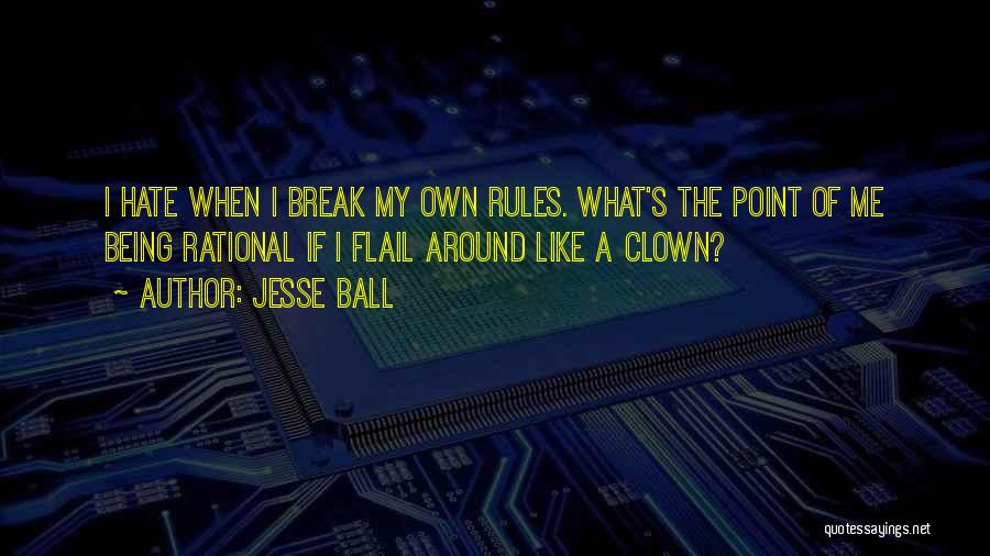 Jesse Ball Quotes: I Hate When I Break My Own Rules. What's The Point Of Me Being Rational If I Flail Around Like