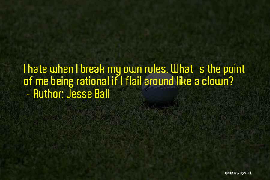 Jesse Ball Quotes: I Hate When I Break My Own Rules. What's The Point Of Me Being Rational If I Flail Around Like