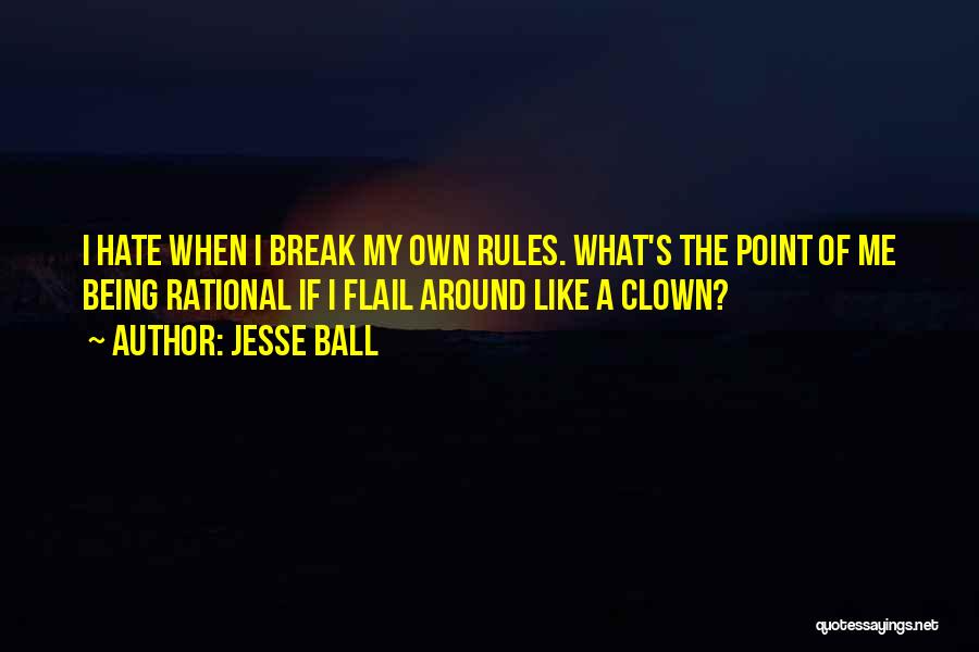 Jesse Ball Quotes: I Hate When I Break My Own Rules. What's The Point Of Me Being Rational If I Flail Around Like