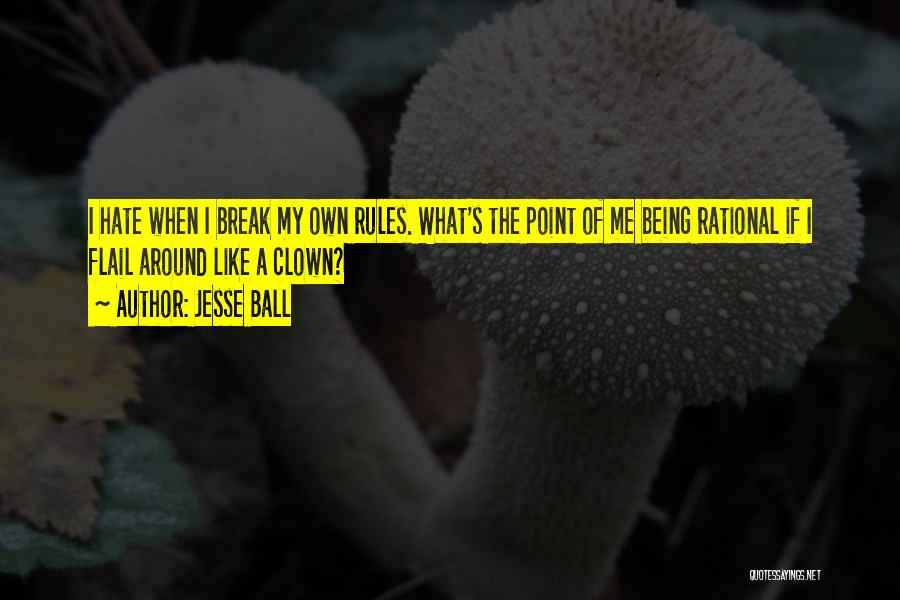 Jesse Ball Quotes: I Hate When I Break My Own Rules. What's The Point Of Me Being Rational If I Flail Around Like