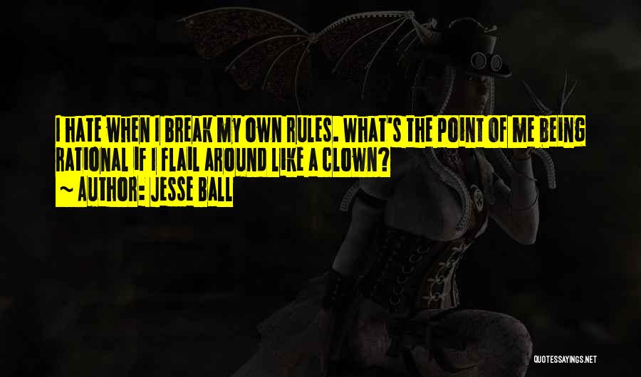 Jesse Ball Quotes: I Hate When I Break My Own Rules. What's The Point Of Me Being Rational If I Flail Around Like