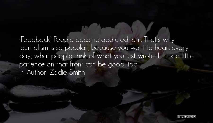 Zadie Smith Quotes: (feedback) People Become Addicted To It. That's Why Journalism Is So Popular, Because You Want To Hear, Every Day, What