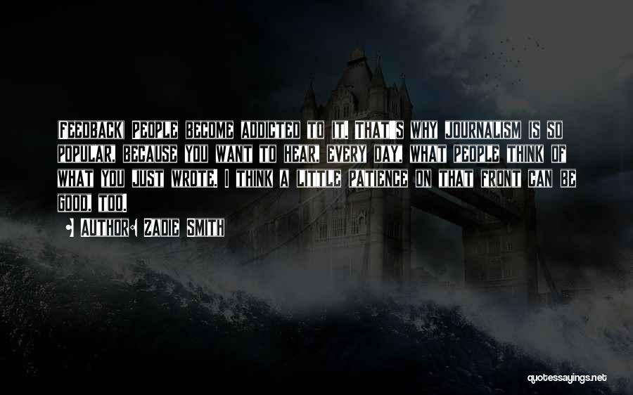 Zadie Smith Quotes: (feedback) People Become Addicted To It. That's Why Journalism Is So Popular, Because You Want To Hear, Every Day, What