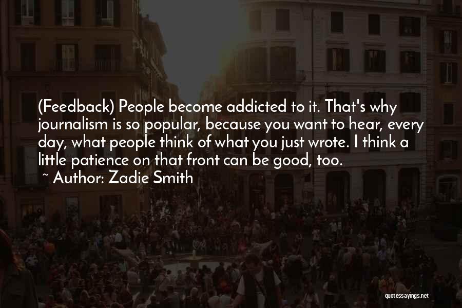 Zadie Smith Quotes: (feedback) People Become Addicted To It. That's Why Journalism Is So Popular, Because You Want To Hear, Every Day, What