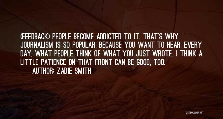 Zadie Smith Quotes: (feedback) People Become Addicted To It. That's Why Journalism Is So Popular, Because You Want To Hear, Every Day, What