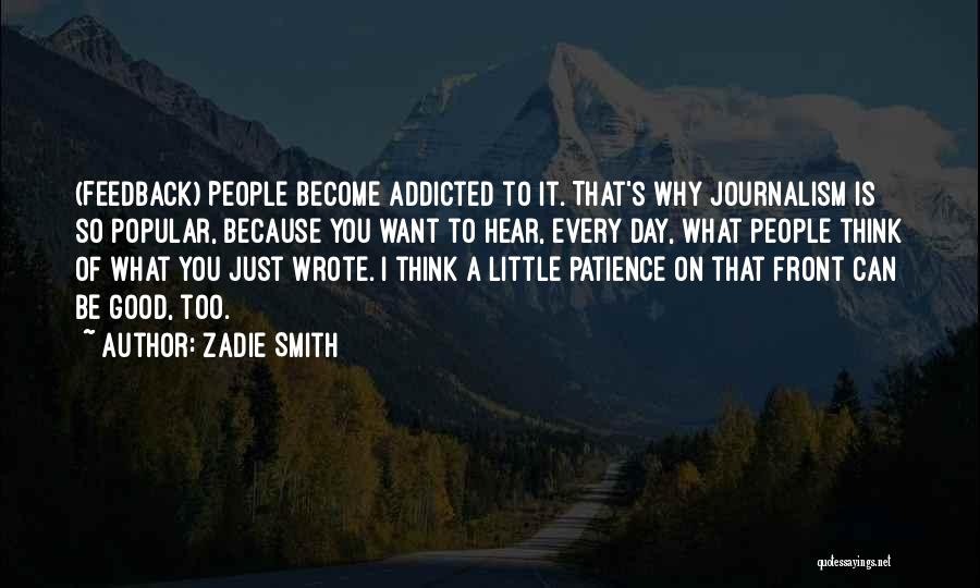 Zadie Smith Quotes: (feedback) People Become Addicted To It. That's Why Journalism Is So Popular, Because You Want To Hear, Every Day, What