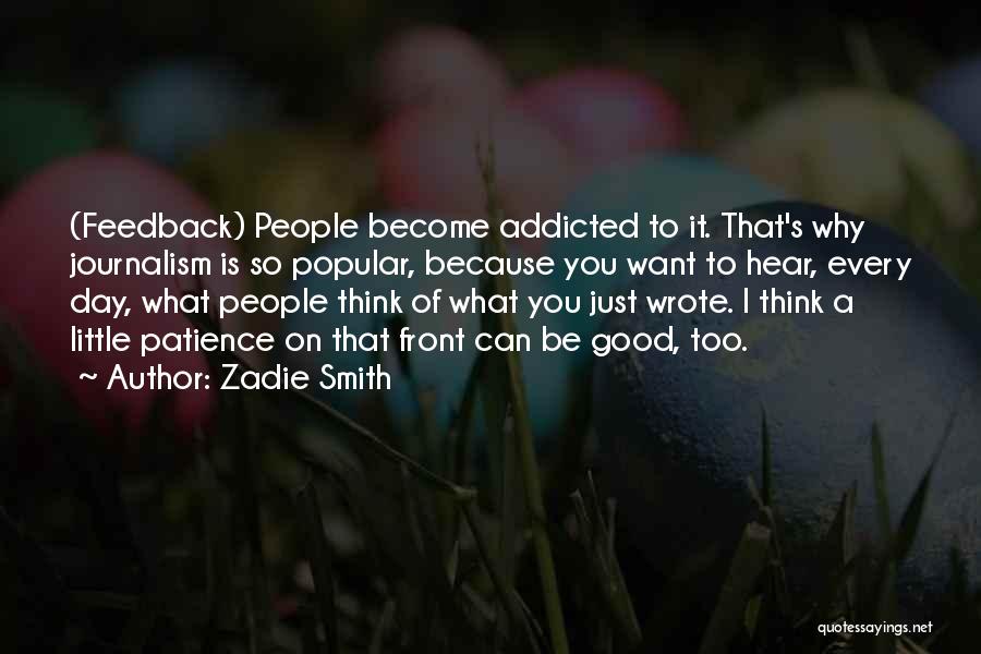 Zadie Smith Quotes: (feedback) People Become Addicted To It. That's Why Journalism Is So Popular, Because You Want To Hear, Every Day, What