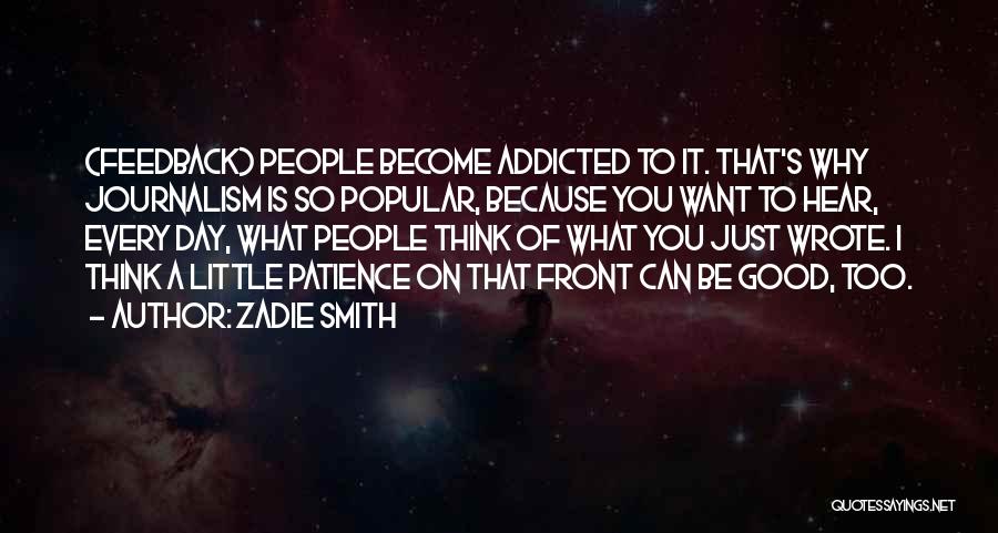 Zadie Smith Quotes: (feedback) People Become Addicted To It. That's Why Journalism Is So Popular, Because You Want To Hear, Every Day, What