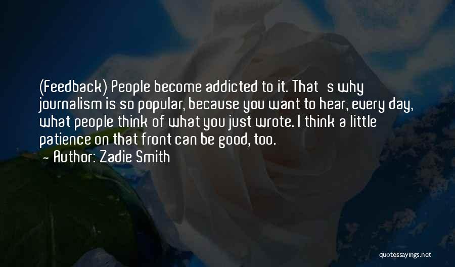 Zadie Smith Quotes: (feedback) People Become Addicted To It. That's Why Journalism Is So Popular, Because You Want To Hear, Every Day, What