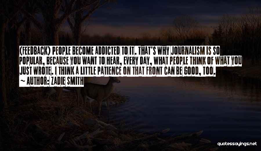 Zadie Smith Quotes: (feedback) People Become Addicted To It. That's Why Journalism Is So Popular, Because You Want To Hear, Every Day, What