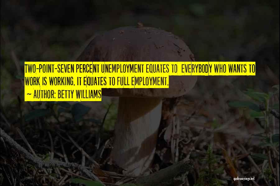 Betty Williams Quotes: Two-point-seven Percent Unemployment Equates To Everybody Who Wants To Work Is Working. It Equates To Full Employment.