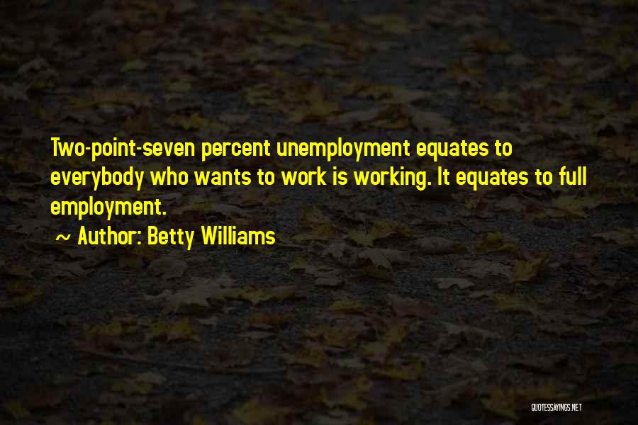 Betty Williams Quotes: Two-point-seven Percent Unemployment Equates To Everybody Who Wants To Work Is Working. It Equates To Full Employment.