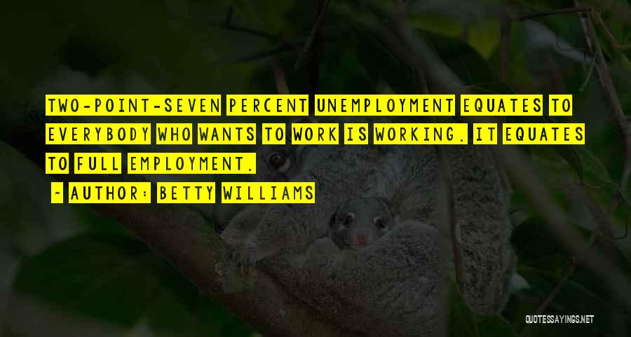 Betty Williams Quotes: Two-point-seven Percent Unemployment Equates To Everybody Who Wants To Work Is Working. It Equates To Full Employment.