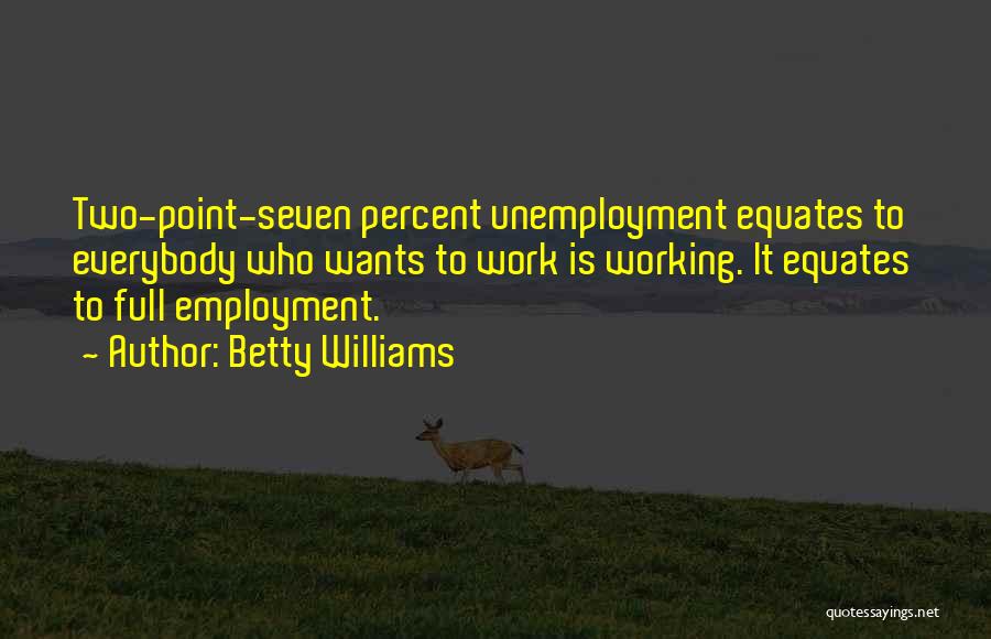 Betty Williams Quotes: Two-point-seven Percent Unemployment Equates To Everybody Who Wants To Work Is Working. It Equates To Full Employment.