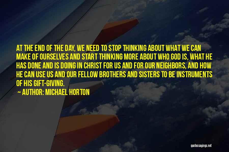 Michael Horton Quotes: At The End Of The Day, We Need To Stop Thinking About What We Can Make Of Ourselves And Start