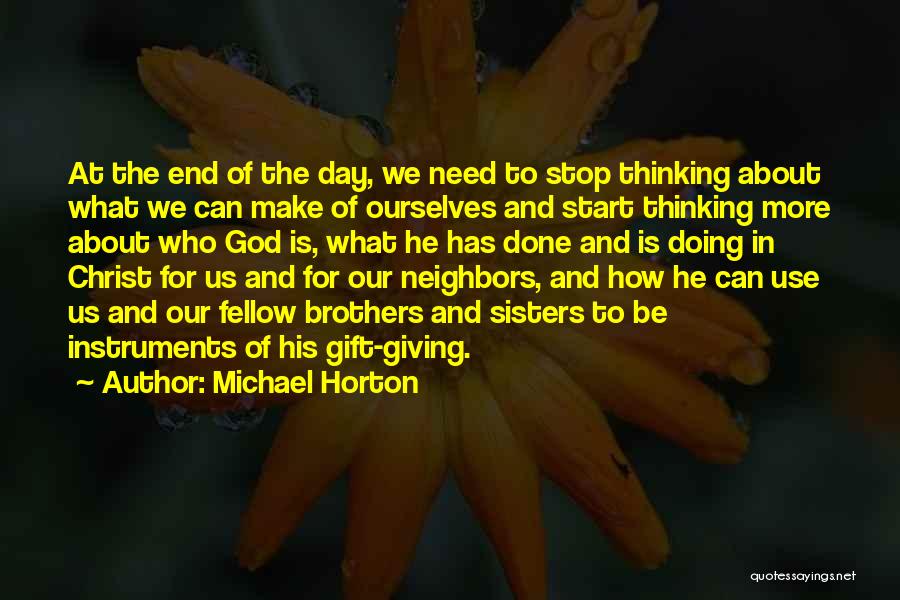 Michael Horton Quotes: At The End Of The Day, We Need To Stop Thinking About What We Can Make Of Ourselves And Start