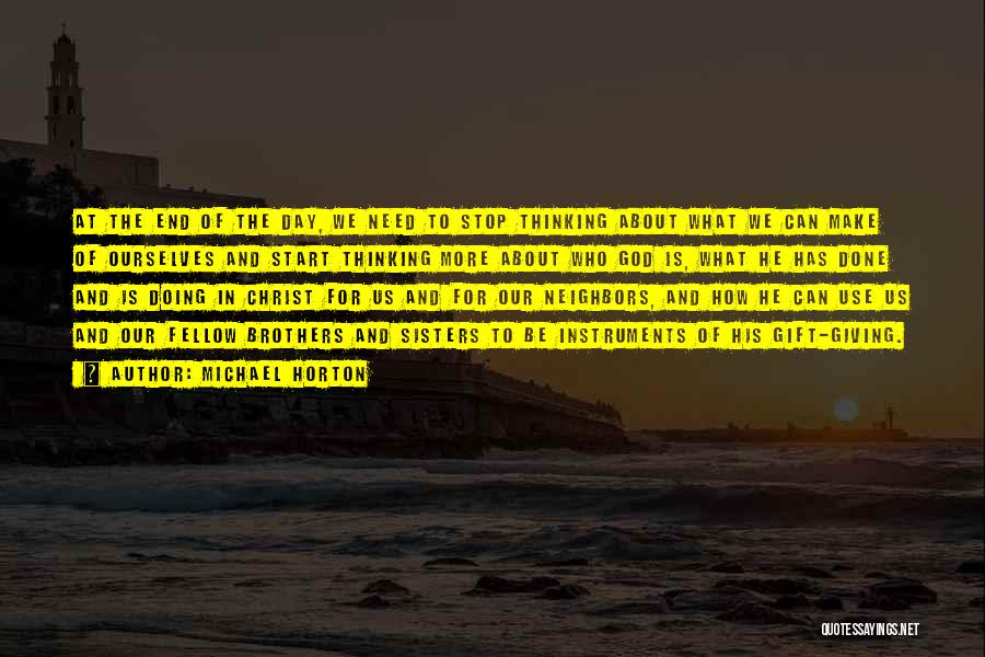 Michael Horton Quotes: At The End Of The Day, We Need To Stop Thinking About What We Can Make Of Ourselves And Start