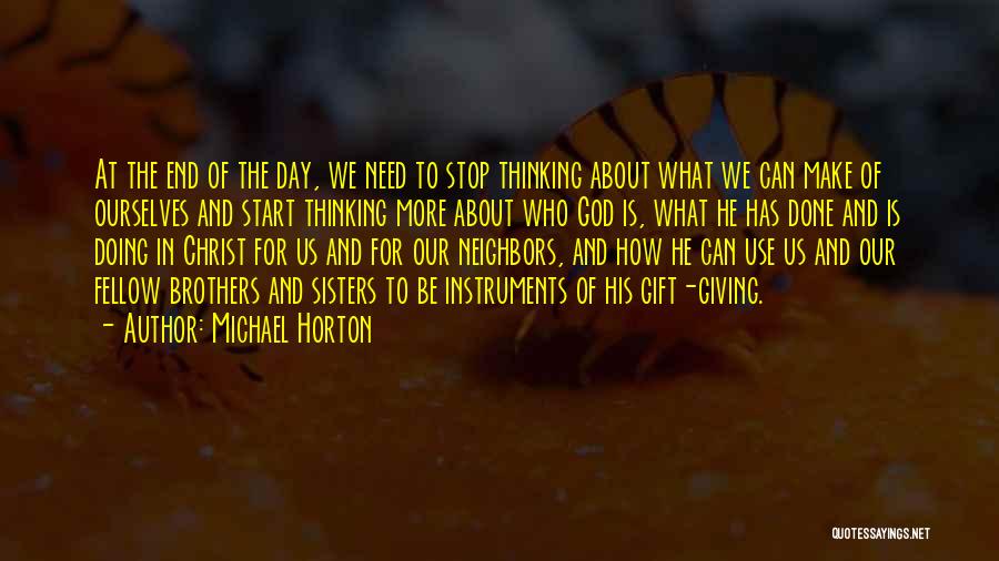 Michael Horton Quotes: At The End Of The Day, We Need To Stop Thinking About What We Can Make Of Ourselves And Start