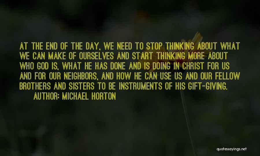 Michael Horton Quotes: At The End Of The Day, We Need To Stop Thinking About What We Can Make Of Ourselves And Start