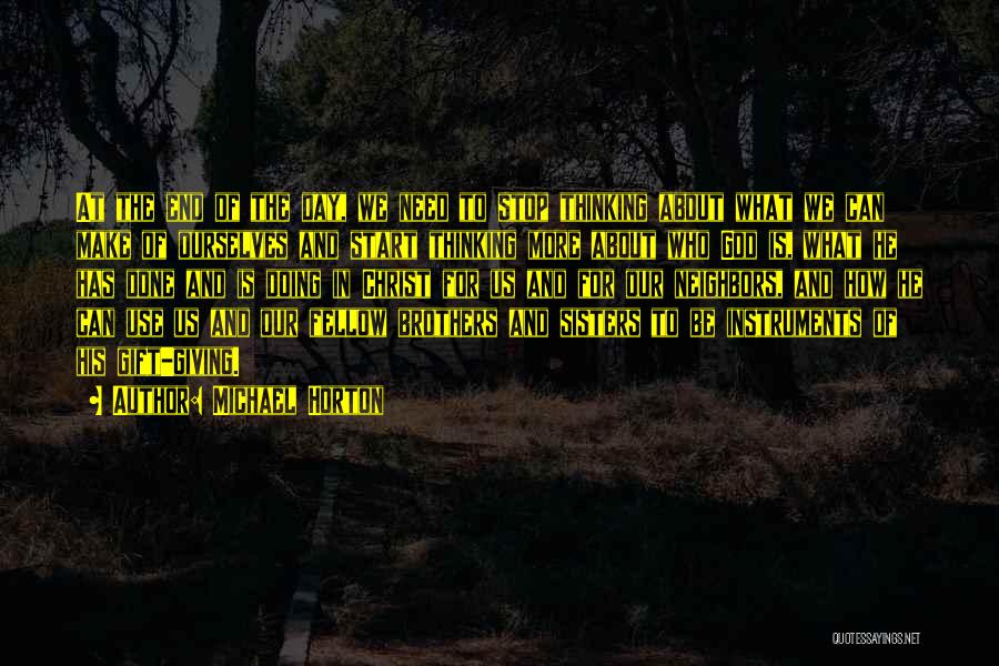 Michael Horton Quotes: At The End Of The Day, We Need To Stop Thinking About What We Can Make Of Ourselves And Start