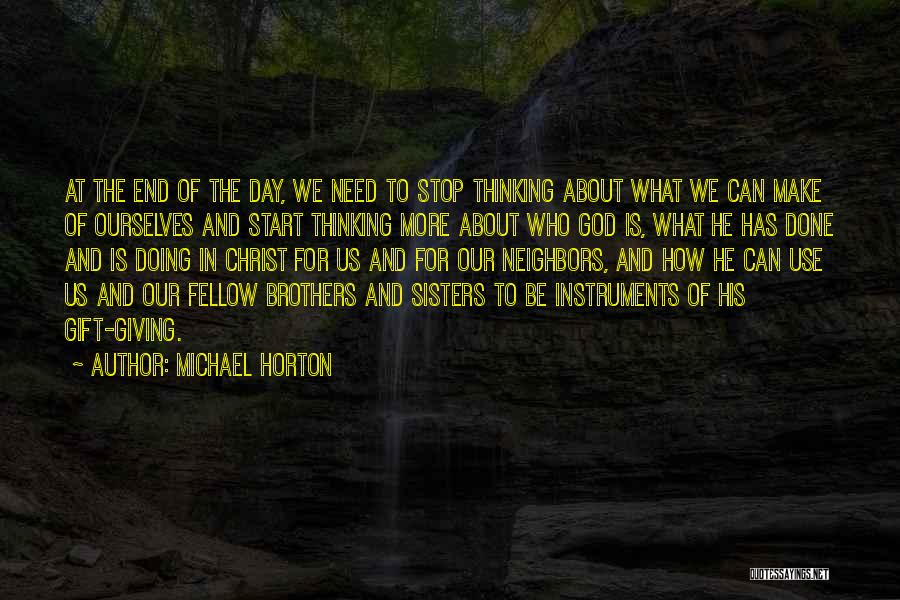 Michael Horton Quotes: At The End Of The Day, We Need To Stop Thinking About What We Can Make Of Ourselves And Start