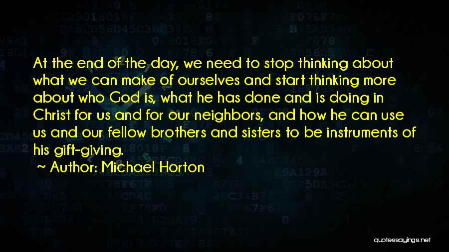 Michael Horton Quotes: At The End Of The Day, We Need To Stop Thinking About What We Can Make Of Ourselves And Start