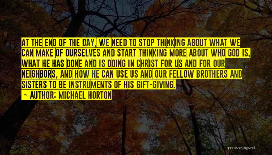 Michael Horton Quotes: At The End Of The Day, We Need To Stop Thinking About What We Can Make Of Ourselves And Start