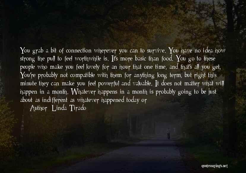 Linda Tirado Quotes: You Grab A Bit Of Connection Wherever You Can To Survive. You Have No Idea How Strong The Pull To