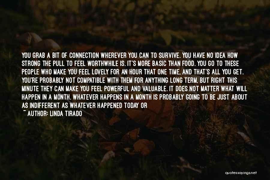 Linda Tirado Quotes: You Grab A Bit Of Connection Wherever You Can To Survive. You Have No Idea How Strong The Pull To