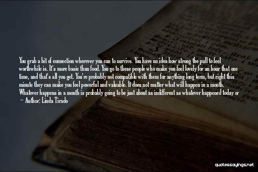 Linda Tirado Quotes: You Grab A Bit Of Connection Wherever You Can To Survive. You Have No Idea How Strong The Pull To