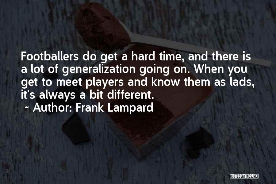 Frank Lampard Quotes: Footballers Do Get A Hard Time, And There Is A Lot Of Generalization Going On. When You Get To Meet