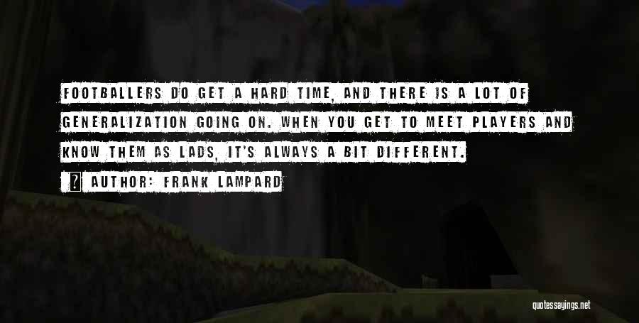 Frank Lampard Quotes: Footballers Do Get A Hard Time, And There Is A Lot Of Generalization Going On. When You Get To Meet