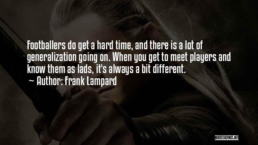 Frank Lampard Quotes: Footballers Do Get A Hard Time, And There Is A Lot Of Generalization Going On. When You Get To Meet