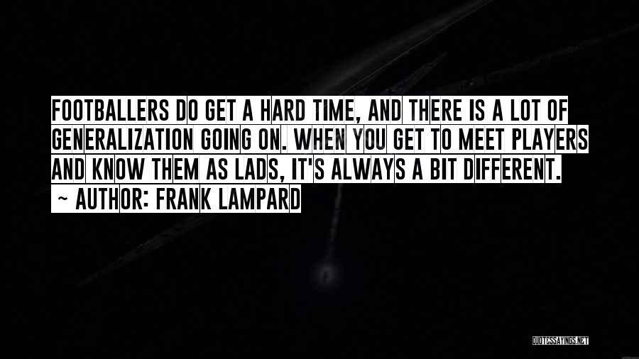 Frank Lampard Quotes: Footballers Do Get A Hard Time, And There Is A Lot Of Generalization Going On. When You Get To Meet