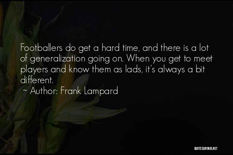Frank Lampard Quotes: Footballers Do Get A Hard Time, And There Is A Lot Of Generalization Going On. When You Get To Meet