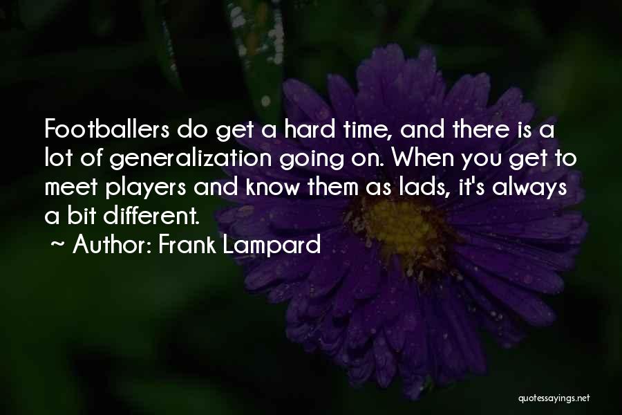Frank Lampard Quotes: Footballers Do Get A Hard Time, And There Is A Lot Of Generalization Going On. When You Get To Meet