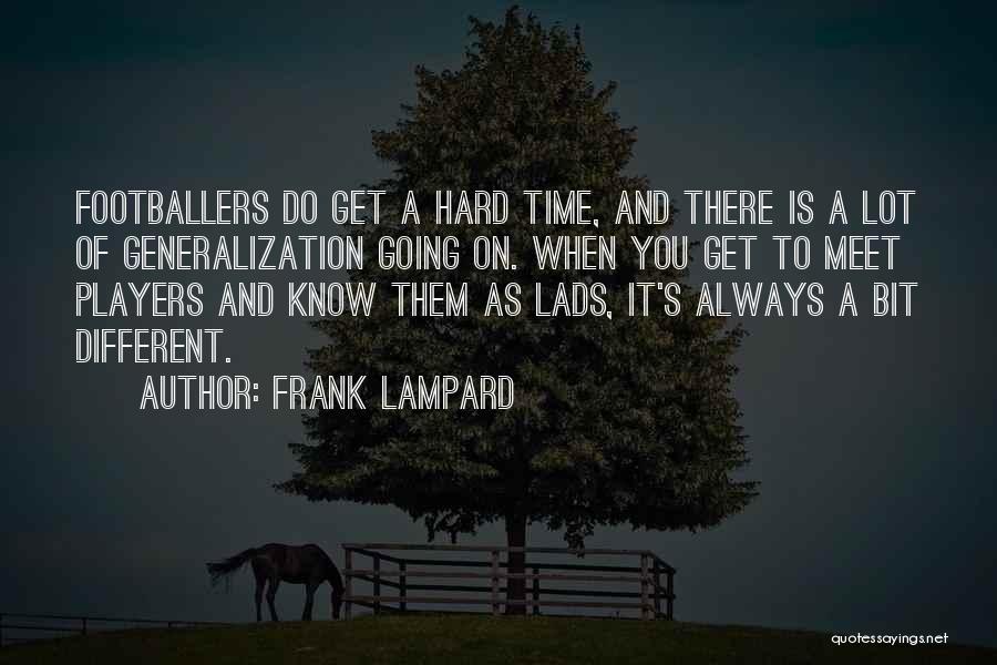 Frank Lampard Quotes: Footballers Do Get A Hard Time, And There Is A Lot Of Generalization Going On. When You Get To Meet
