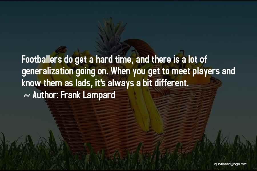 Frank Lampard Quotes: Footballers Do Get A Hard Time, And There Is A Lot Of Generalization Going On. When You Get To Meet