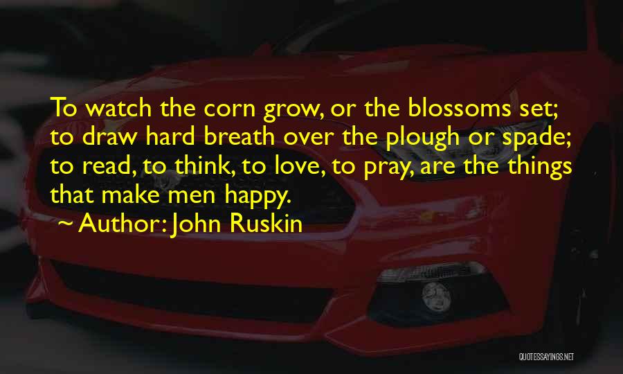 John Ruskin Quotes: To Watch The Corn Grow, Or The Blossoms Set; To Draw Hard Breath Over The Plough Or Spade; To Read,