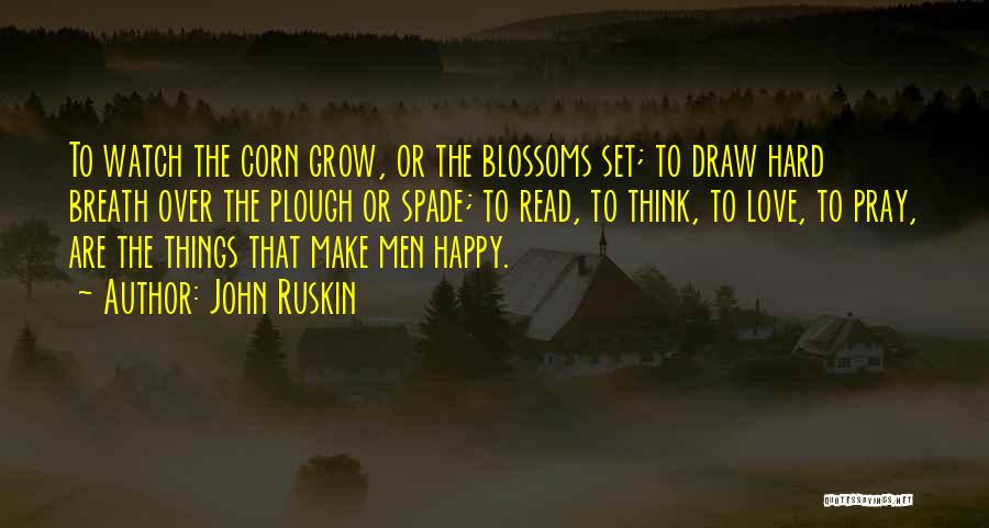 John Ruskin Quotes: To Watch The Corn Grow, Or The Blossoms Set; To Draw Hard Breath Over The Plough Or Spade; To Read,