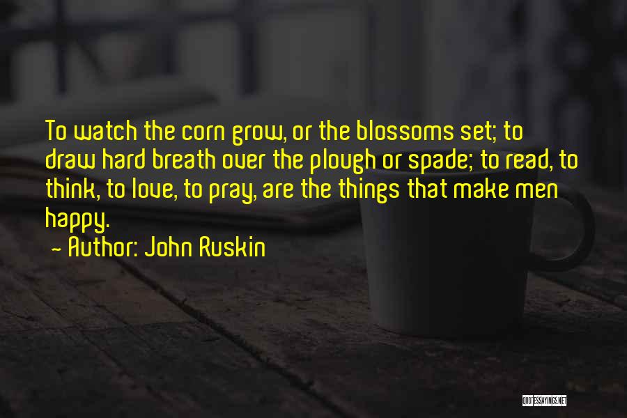 John Ruskin Quotes: To Watch The Corn Grow, Or The Blossoms Set; To Draw Hard Breath Over The Plough Or Spade; To Read,