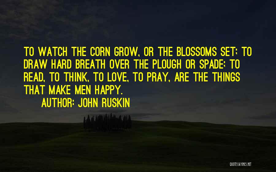 John Ruskin Quotes: To Watch The Corn Grow, Or The Blossoms Set; To Draw Hard Breath Over The Plough Or Spade; To Read,