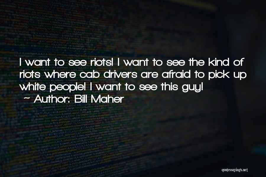 Bill Maher Quotes: I Want To See Riots! I Want To See The Kind Of Riots Where Cab Drivers Are Afraid To Pick