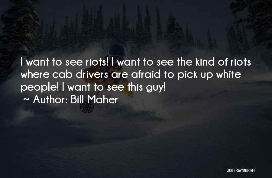 Bill Maher Quotes: I Want To See Riots! I Want To See The Kind Of Riots Where Cab Drivers Are Afraid To Pick