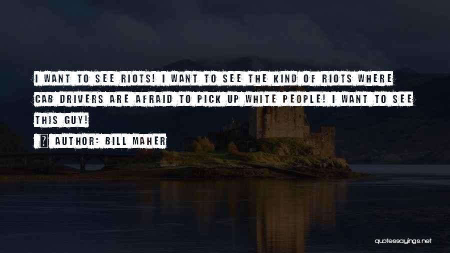 Bill Maher Quotes: I Want To See Riots! I Want To See The Kind Of Riots Where Cab Drivers Are Afraid To Pick