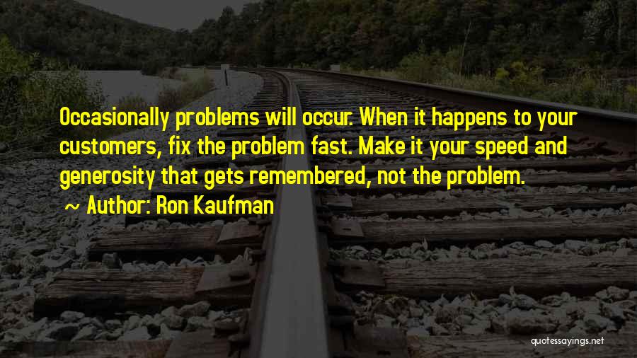 Ron Kaufman Quotes: Occasionally Problems Will Occur. When It Happens To Your Customers, Fix The Problem Fast. Make It Your Speed And Generosity